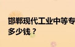 邯郸现代工业中等专业学校2022年学费一年多少钱？