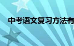 中考语文复习方法有哪些 如何提高分数？