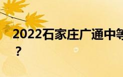 2022石家庄广通中等职业学校一年学费多少？