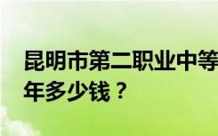 昆明市第二职业中等专业学校2022年学费一年多少钱？