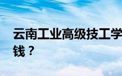 云南工业高级技工学校2022年学费一年多少钱？