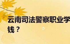 云南司法警察职业学院2022年学费一年多少钱？