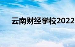 云南财经学校2022年学费一年多少钱？