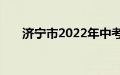 济宁市2022年中考志愿服务注意事项