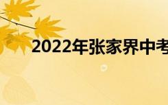 2022年张家界中考志愿服务注意事项