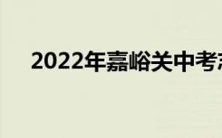 2022年嘉峪关中考志愿填报时间及入学