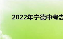 2022年宁德中考志愿填报时间及升学