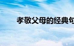 孝敬父母的经典句子关于孝道的名�