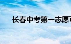 长春中考第一志愿可以填报几所学校？