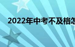 2022年中考不及格怎么办？出路在哪里？