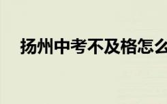 扬州中考不及格怎么办？有什么出路吗？