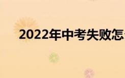 2022年中考失败怎么办？出路在哪里？