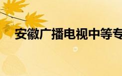 安徽广播电视中等专业学校有哪些专业？