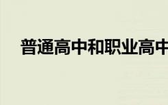 普通高中和职业高中哪个更好详细介绍？