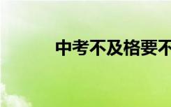 中考不及格要不要去技校打分？