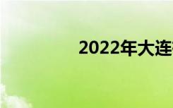 2022年大连有哪些中专？