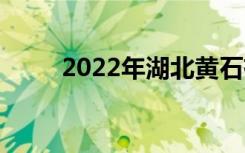 2022年湖北黄石有哪些好的中专？