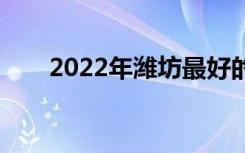 2022年潍坊最好的卫生学校有哪些？