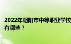 2022年朝阳市中等职业学校名单及排名最好的中等职业学校有哪些？