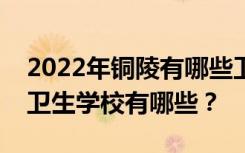 2022年铜陵有哪些卫生学校？榜单上最好的卫生学校有哪些？