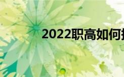 2022职高如何报名 如何录取？