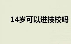 14岁可以进技校吗？技工学校招生条件