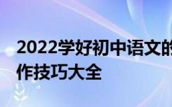 2022学好初中语文的方法和技巧:学渣语文写作技巧大全