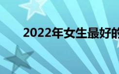 2022年女生最好的3加2专业有哪些？