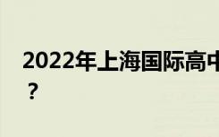 2022年上海国际高中学费排名前十的有哪些？