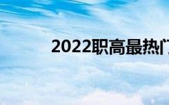 2022职高最热门的专业有哪些？