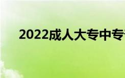 2022成人大专中专普通报名费多少钱？