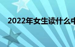 2022年女生读什么中专专业比较有前途？