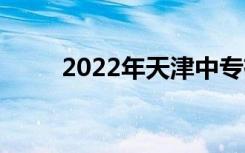 2022年天津中专有哪些专科学校？