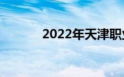 2022年天津职业技术学校排名