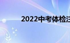 2022中考体检注意事项有哪些？