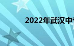 2022年武汉中专学校排名前十