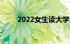 2022女生读大学适合学什么专业？