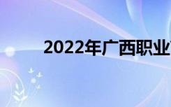 2022年广西职业高中有哪些学校？