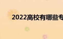 2022高校有哪些专业 有前途的专业？