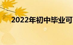 2022年初中毕业可以考的中专有哪些？