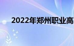 2022年郑州职业高中有哪些好的推荐？