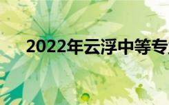 2022年云浮中等专业学校有哪些专业？