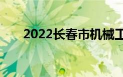 2022长春市机械工业学校有什么专业