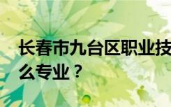 长春市九台区职业技术教育中心2022年有什么专业？