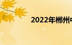 2022年郴州中专排名前20