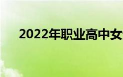 2022年职业高中女生哪些专业有前途？