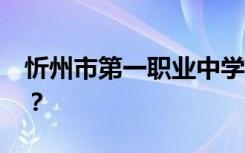 忻州市第一职业中学2022年招生专业有哪些？