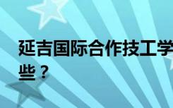 延吉国际合作技工学校2022年招生专业有哪些？