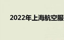 2022年上海航空服务学校有什么专业？