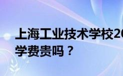 上海工业技术学校2022年学费多少钱一年？学费贵吗？